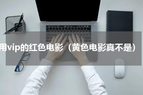 不用vip的红色电影（黄色电影真不是）