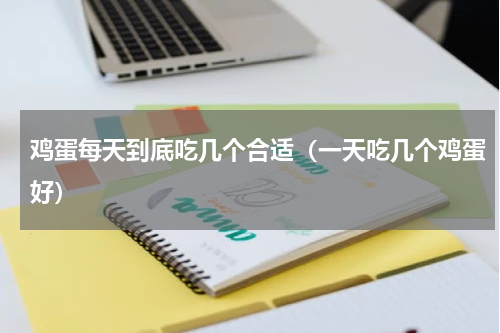 鸡蛋每天到底吃几个合适（一天吃几个鸡蛋好）