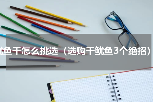 鱿鱼干怎么挑选（选购干鱿鱼3个绝招）