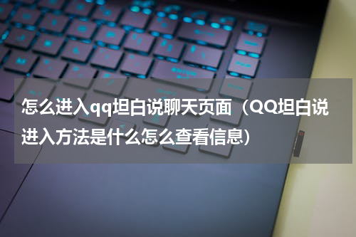 怎么进入qq坦白说聊天页面（QQ坦白说进入方法是什么怎么查看信息）