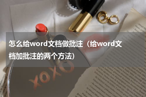 怎么给word文档做批注（给word文档加批注的两个方法）