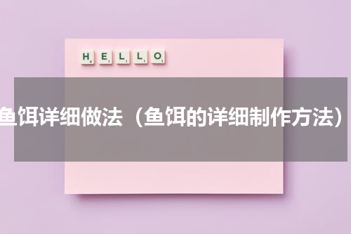 鱼饵详细做法（鱼饵的详细制作方法）