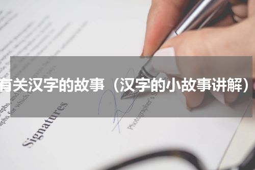 有关汉字的故事（汉字的小故事讲解）
