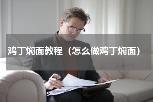 鸡丁焖面教程（怎么做鸡丁焖面）