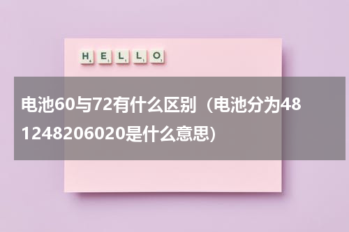 电池60与72有什么区别（电池分为481248206020是什么意思）