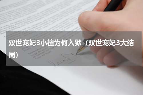 双世宠妃3小檀为何入狱（双世宠妃3大结局）