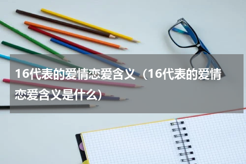 16代表的爱情恋爱含义（16代表的爱情恋爱含义是什么）