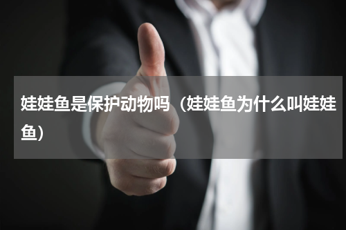 娃娃鱼是保护动物吗（娃娃鱼为什么叫娃娃鱼）