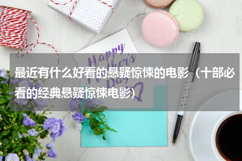 最近有什么好看的悬疑惊悚的电影（十部必看的经典悬疑惊悚电影）
