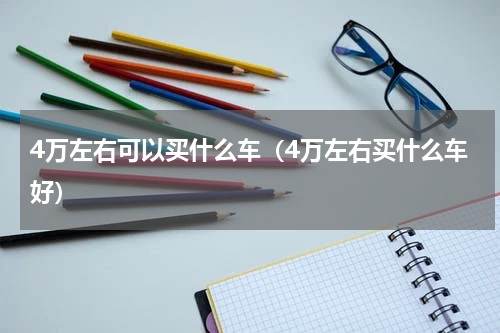 4万左右可以买什么车（4万左右买什么车好）