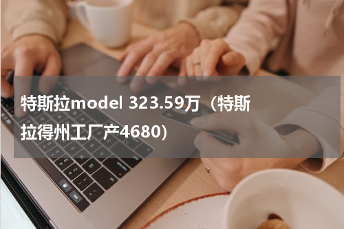 特斯拉model 323.59万（特斯拉得州工厂产4680）