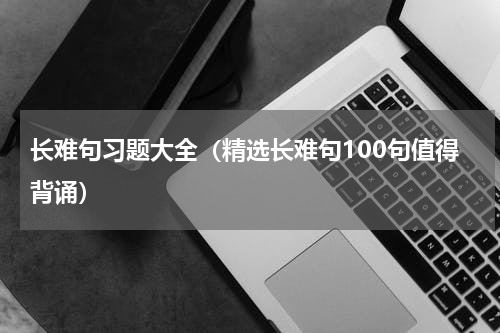 长难句习题大全（精选长难句100句值得背诵）