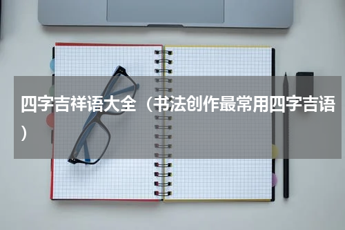 四字吉祥语大全（书法创作最常用四字吉语）