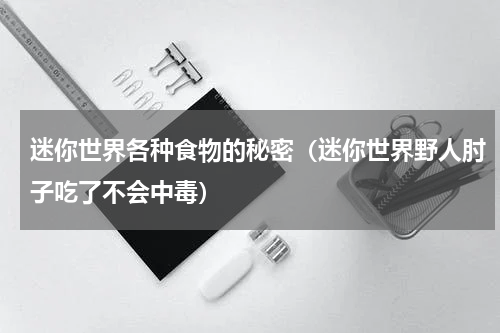 迷你世界各种食物的秘密（迷你世界野人肘子吃了不会中毒）