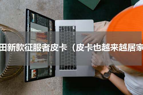福田新款征服者皮卡（皮卡也越来越居家）