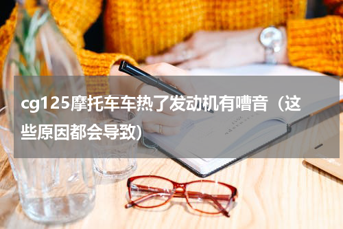 cg125摩托车车热了发动机有嘈音（这些原因都会导致）