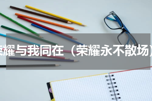 荣耀与我同在（荣耀永不散场）