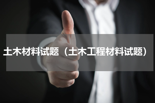 土木材料试题（土木工程材料试题）