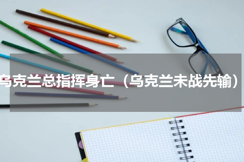 乌克兰总指挥身亡（乌克兰未战先输）