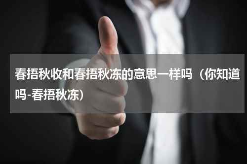 春捂秋收和春捂秋冻的意思一样吗（你知道吗-春捂秋冻）