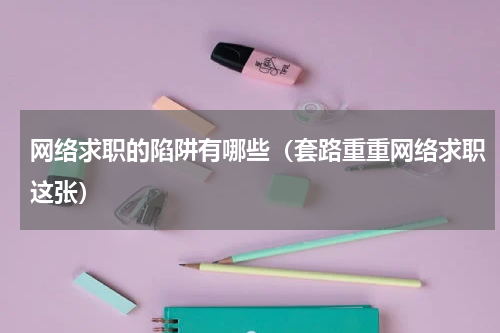 网络求职的陷阱有哪些（套路重重网络求职这张）