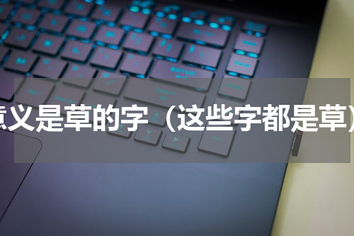 意义是草的字（这些字都是草）