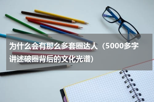 为什么会有那么多套圈达人（5000多字讲述破圈背后的文化光谱）