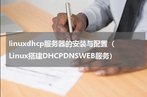 linuxdhcp服务器的安装与配置（Linux搭建DHCPDNSWEB服务）