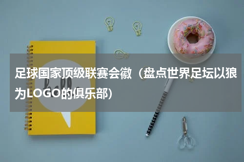 足球国家顶级联赛会徽（盘点世界足坛以狼为LOGO的俱乐部）