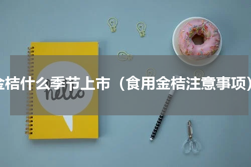 金桔什么季节上市（食用金桔注意事项）