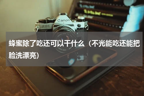蜂蜜除了吃还可以干什么（不光能吃还能把脸洗漂亮）