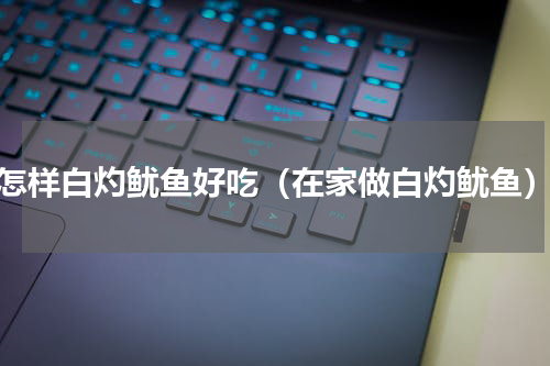怎样白灼鱿鱼好吃（在家做白灼鱿鱼）
