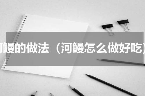 河鳗的做法（河鳗怎么做好吃）