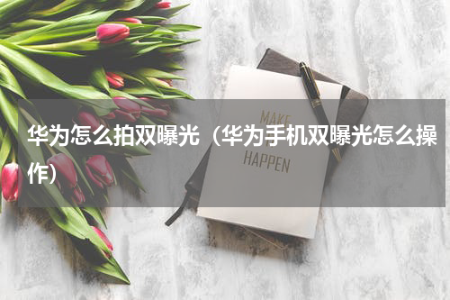 华为怎么拍双曝光（华为手机双曝光怎么操作）