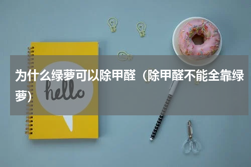 为什么绿萝可以除甲醛（除甲醛不能全靠绿萝）