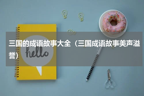 三国的成语故事大全（三国成语故事美声溢誉）