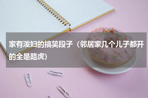 家有泼妇的搞笑段子（邻居家几个儿子都开的全是路虎）