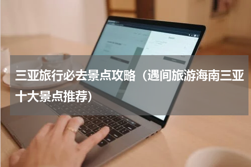 三亚旅行必去景点攻略（遇间旅游海南三亚十大景点推荐）