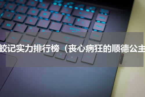 驭鲛记实力排行榜（丧心病狂的顺德公主）