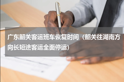 广东韶关客运班车恢复时间（韶关往湖南方向长短途客运全面停运）