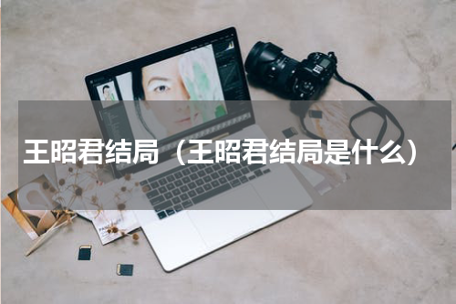 王昭君结局（王昭君结局是什么）