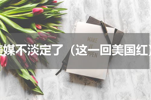 美媒不淡定了（这一回美国红）