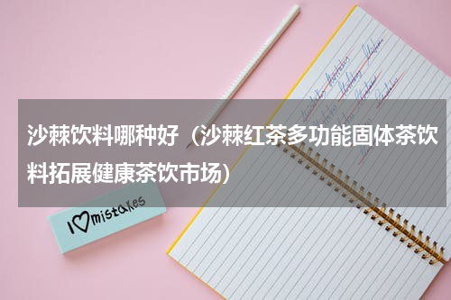 沙棘饮料哪种好（沙棘红茶多功能固体茶饮料拓展健康茶饮市场）