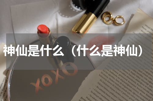 神仙是什么（什么是神仙）