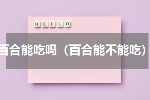 百合能吃吗（百合能不能吃）