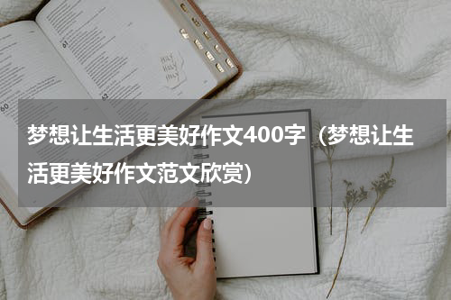梦想让生活更美好作文400字（梦想让生活更美好作文范文欣赏）