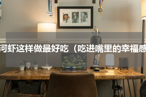 小河虾这样做最好吃（吃进嘴里的幸福感）