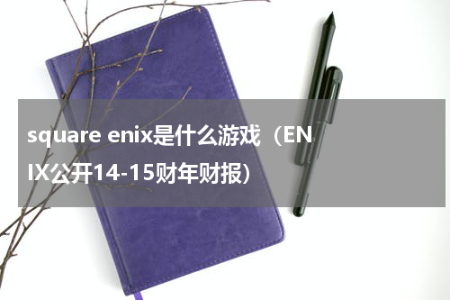 square enix是什么游戏（ENIX公开14-15财年财报）
