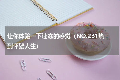 让你体验一下速冻的感觉（NO.231热到怀疑人生）