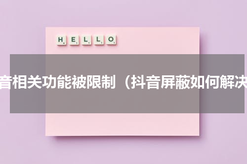 抖音相关功能被限制（抖音屏蔽如何解决）